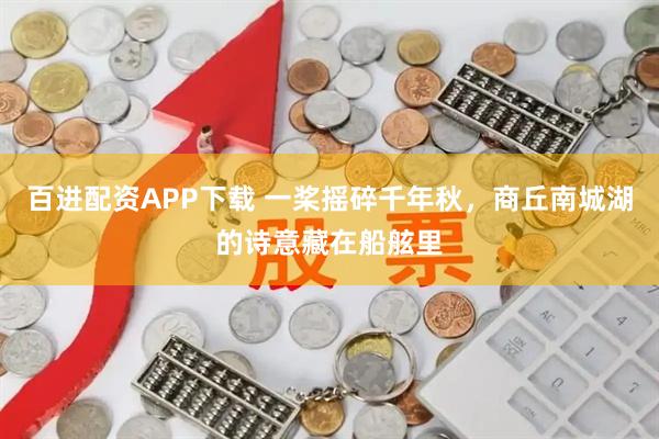 百进配资APP下载 一桨摇碎千年秋，商丘南城湖的诗意藏在船舷里