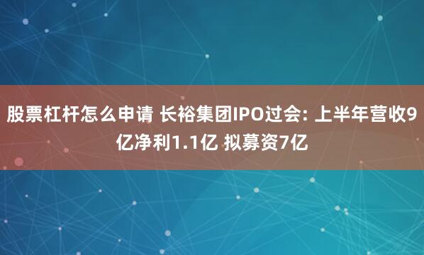 股票杠杆怎么申请 长裕集团IPO过会: 上半年营收9亿净利1.1亿 拟募资7亿